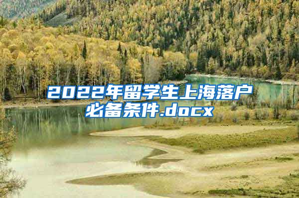 2022年留学生上海落户必备条件.docx