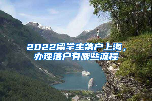 2022留学生落户上海，办理落户有哪些流程