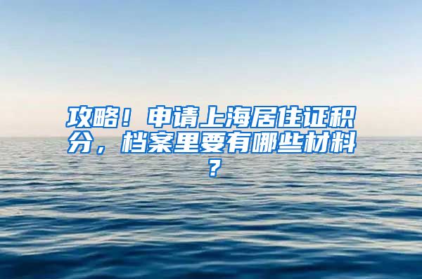 攻略！申请上海居住证积分，档案里要有哪些材料？