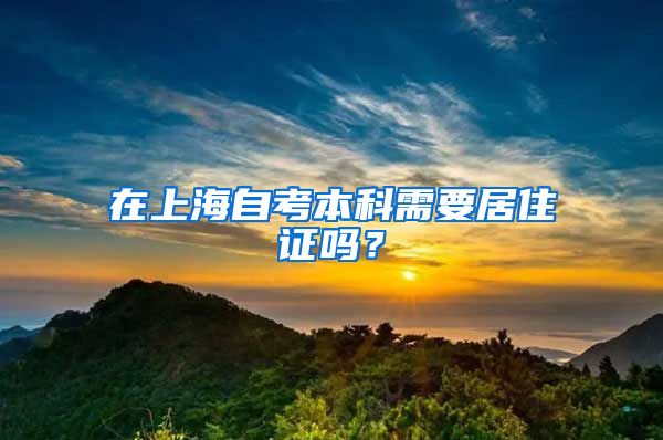 在上海自考本科需要居住证吗？