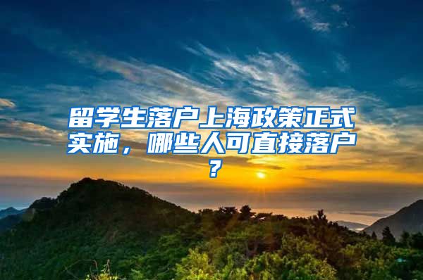 留学生落户上海政策正式实施，哪些人可直接落户？