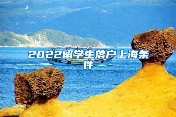 2022留学生落户上海条件