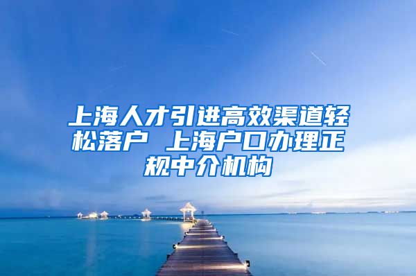 上海人才引进高效渠道轻松落户 上海户口办理正规中介机构