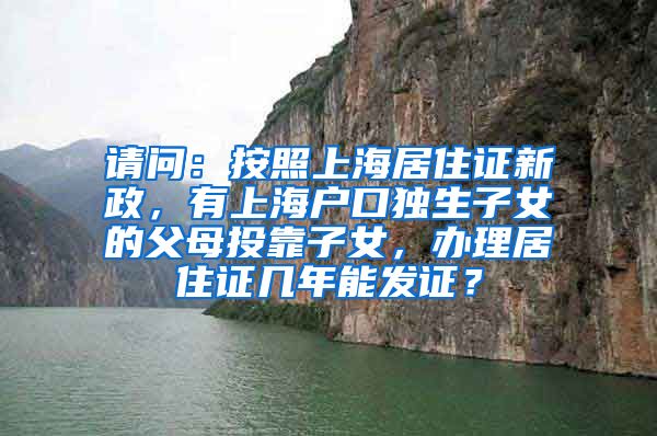 请问：按照上海居住证新政，有上海户口独生子女的父母投靠子女，办理居住证几年能发证？