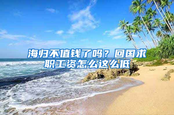 海归不值钱了吗？回国求职工资怎么这么低