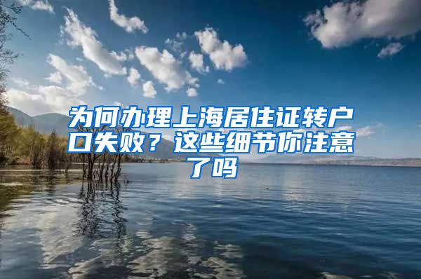 为何办理上海居住证转户口失败？这些细节你注意了吗