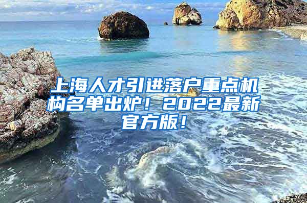 上海人才引进落户重点机构名单出炉！2022最新官方版！