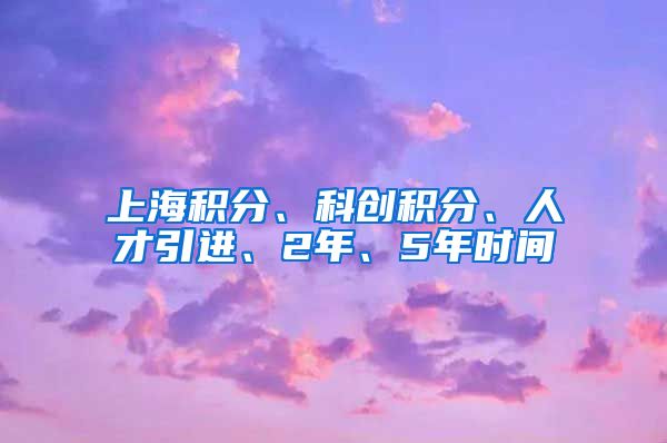 上海积分、科创积分、人才引进、2年、5年时间