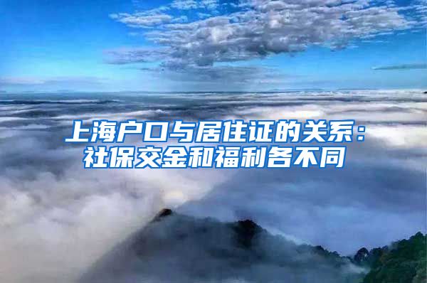 上海户口与居住证的关系：社保交金和福利各不同