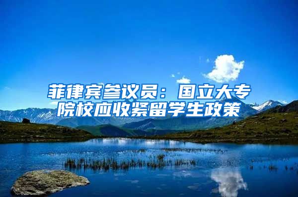 菲律宾参议员：国立大专院校应收紧留学生政策