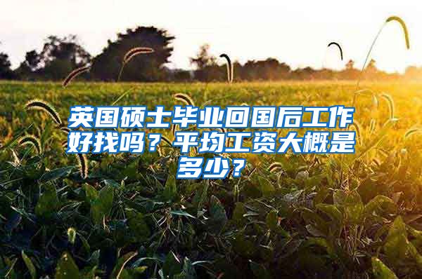 英国硕士毕业回国后工作好找吗？平均工资大概是多少？