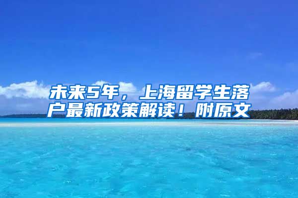 未来5年，上海留学生落户最新政策解读！附原文