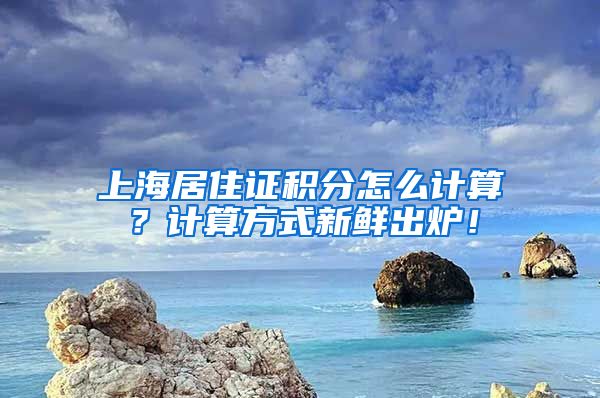 上海居住证积分怎么计算？计算方式新鲜出炉！