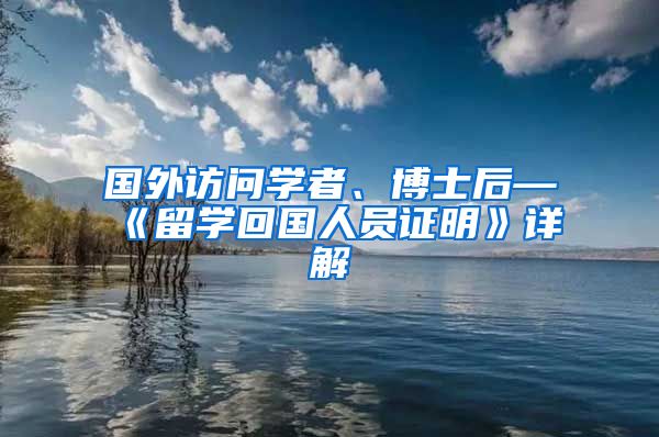 国外访问学者、博士后—《留学回国人员证明》详解