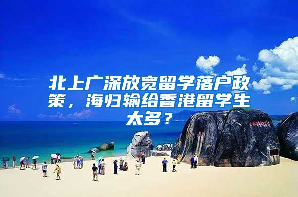 北上广深放宽留学落户政策，海归输给香港留学生太多？