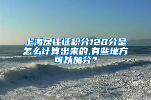 上海居住证积分120分是怎么计算出来的,有些地方可以加分？