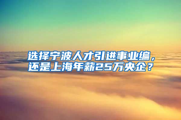 选择宁波人才引进事业编，还是上海年薪25万央企？