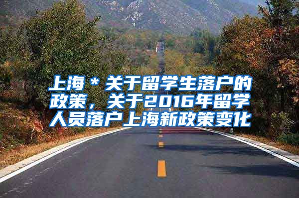 上海＊关于留学生落户的政策，关于2016年留学人员落户上海新政策变化