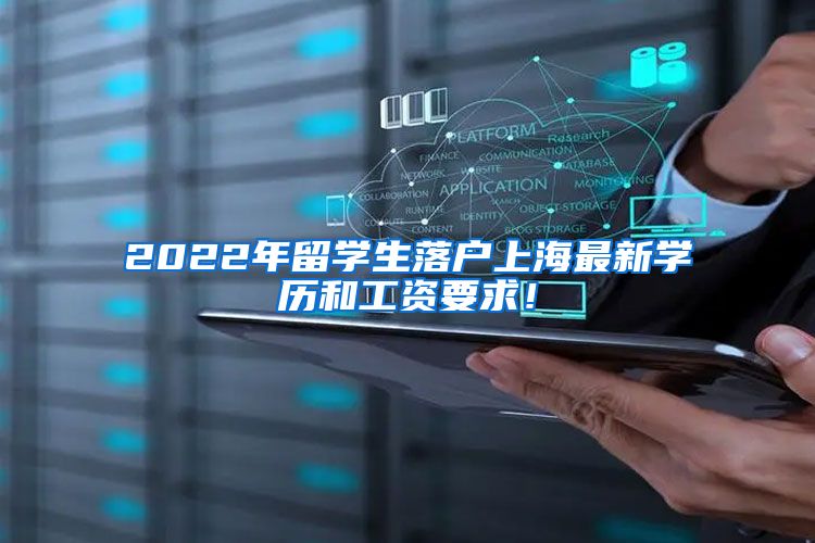 2022年留学生落户上海最新学历和工资要求！