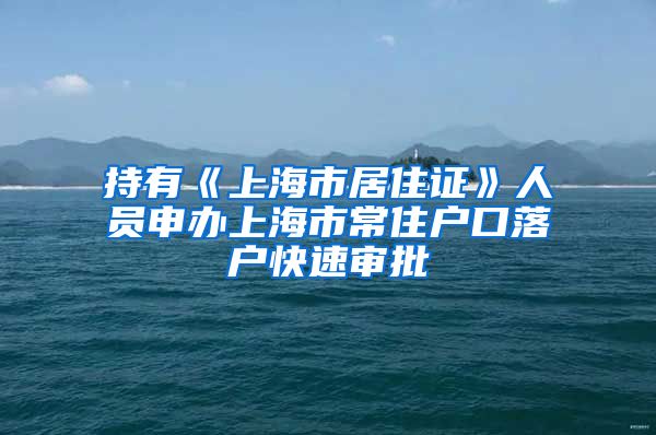 持有《上海市居住证》人员申办上海市常住户口落户快速审批