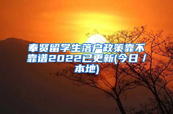 奉贤留学生落户政策靠不靠谱2022已更新(今日／本地)