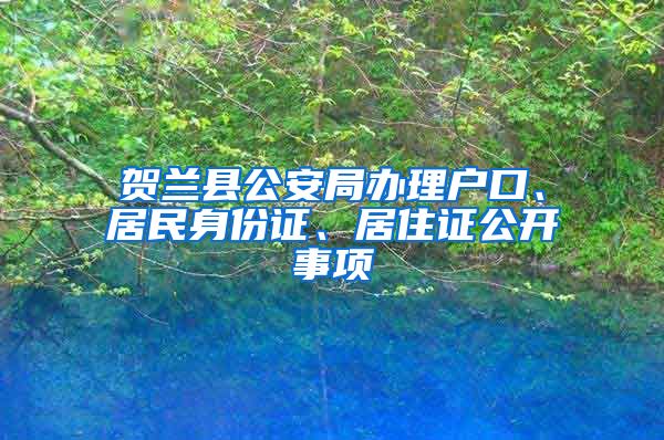 贺兰县公安局办理户口、居民身份证、居住证公开事项