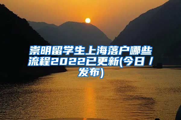 崇明留学生上海落户哪些流程2022已更新(今日／发布)