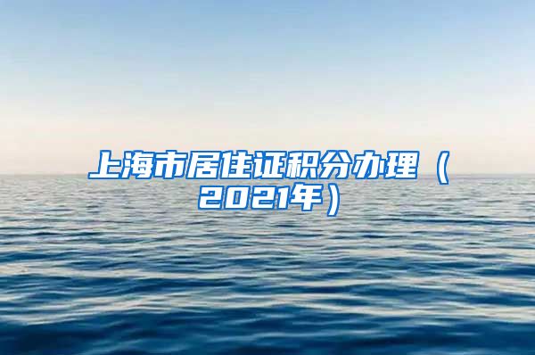 上海市居住证积分办理（2021年）