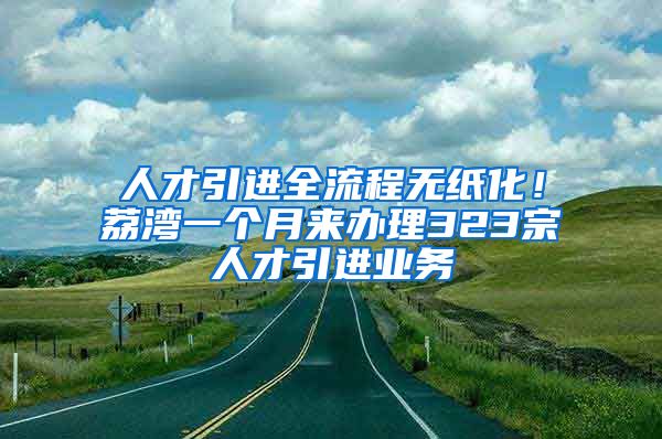 人才引进全流程无纸化！荔湾一个月来办理323宗人才引进业务