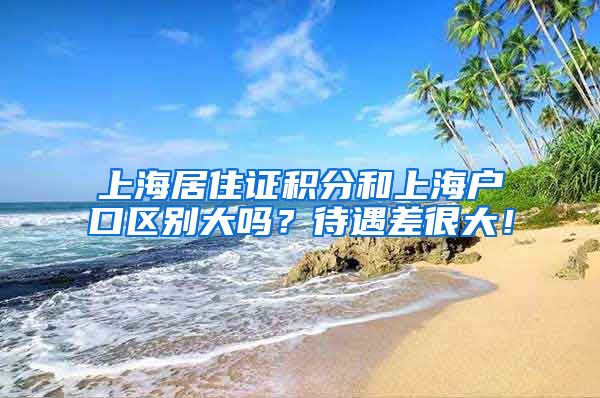 上海居住证积分和上海户口区别大吗？待遇差很大！