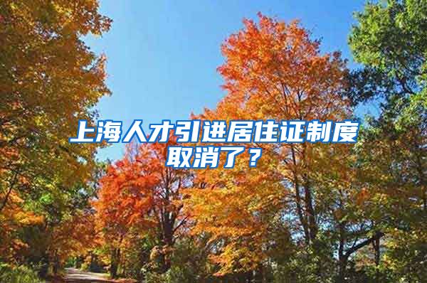 上海人才引进居住证制度取消了？