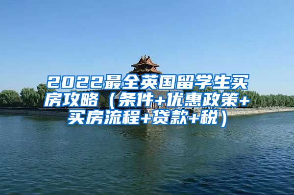 2022最全英国留学生买房攻略（条件+优惠政策+买房流程+贷款+税）