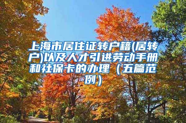 上海市居住证转户籍(居转户)以及人才引进劳动手册和社保卡的办理（五篇范例）