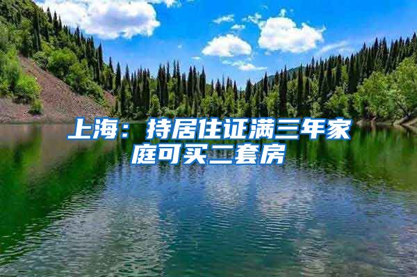 上海：持居住证满三年家庭可买二套房