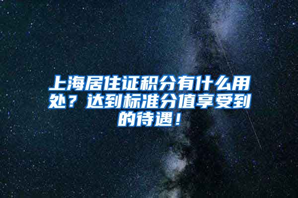 上海居住证积分有什么用处？达到标准分值享受到的待遇！