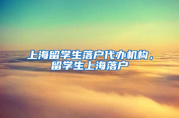 上海留学生落户代办机构，留学生上海落户