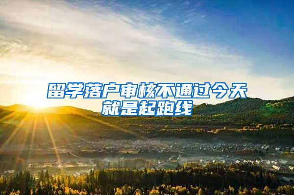 留学落户审核不通过今天就是起跑线