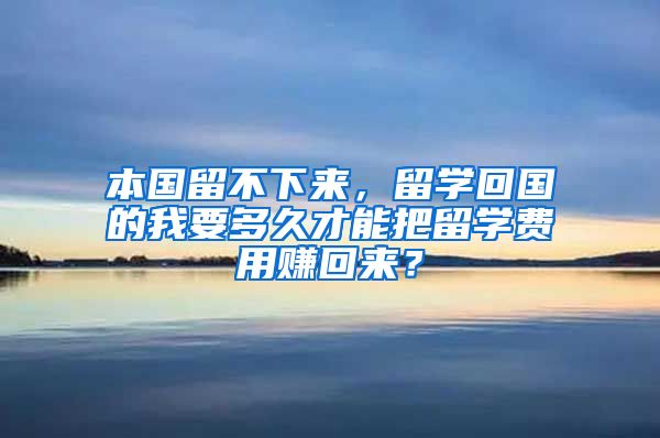 本国留不下来，留学回国的我要多久才能把留学费用赚回来？