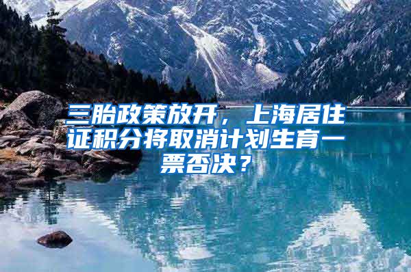 三胎政策放开，上海居住证积分将取消计划生育一票否决？