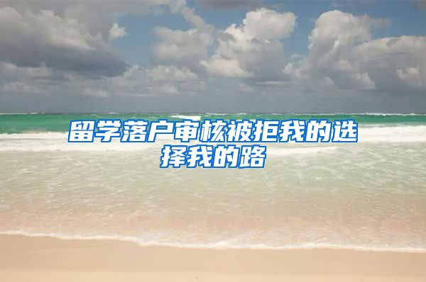 留学落户审核被拒我的选择我的路