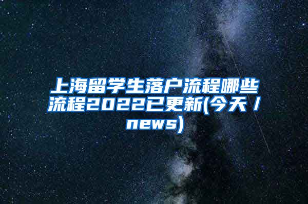 上海留学生落户流程哪些流程2022已更新(今天／news)