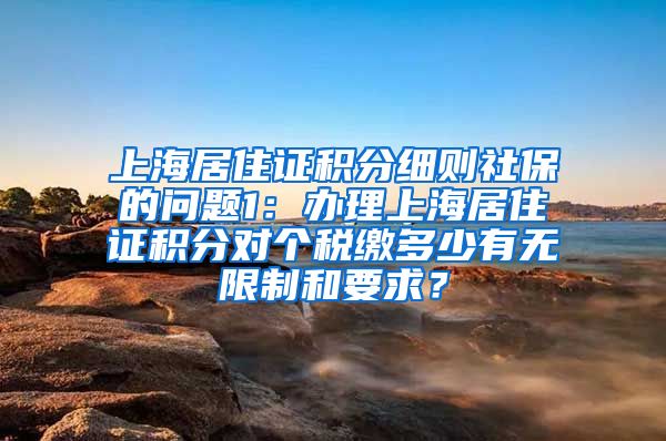 上海居住证积分细则社保的问题1：办理上海居住证积分对个税缴多少有无限制和要求？