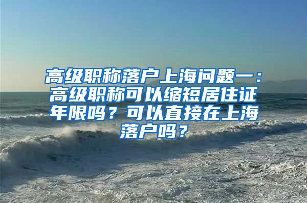 高级职称落户上海问题一：高级职称可以缩短居住证年限吗？可以直接在上海落户吗？