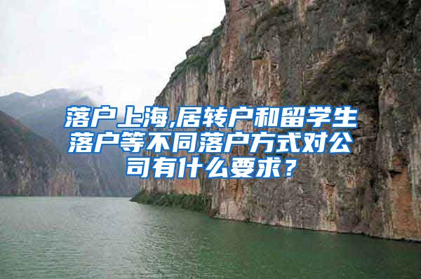 落户上海,居转户和留学生落户等不同落户方式对公司有什么要求？