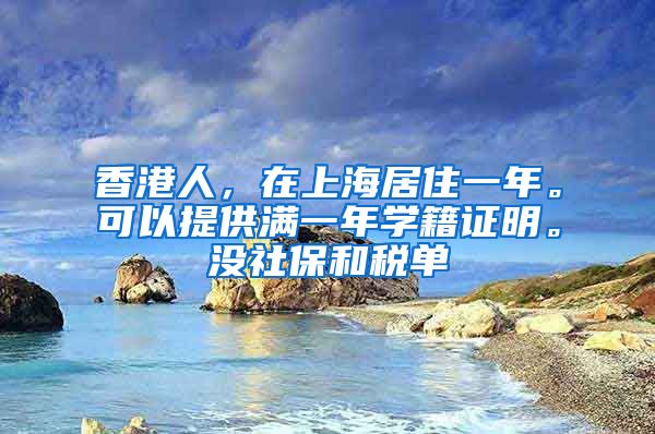 香港人，在上海居住一年。可以提供满一年学籍证明。没社保和税单