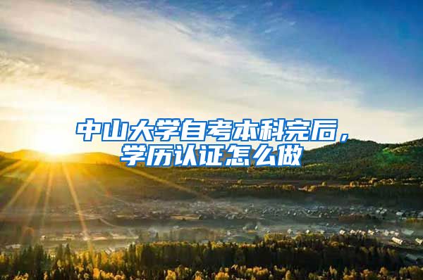 中山大学自考本科完后，学历认证怎么做