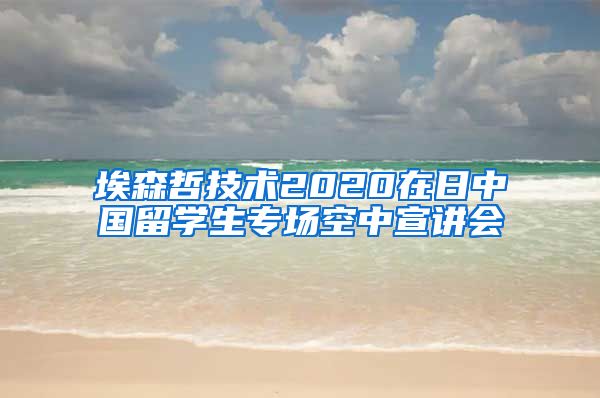 埃森哲技术2020在日中国留学生专场空中宣讲会