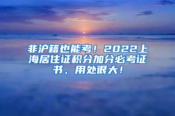 非沪籍也能考！2022上海居住证积分加分必考证书，用处很大！