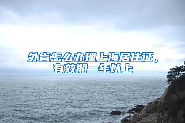 外省怎么办理上海居住证，有效期一年以上