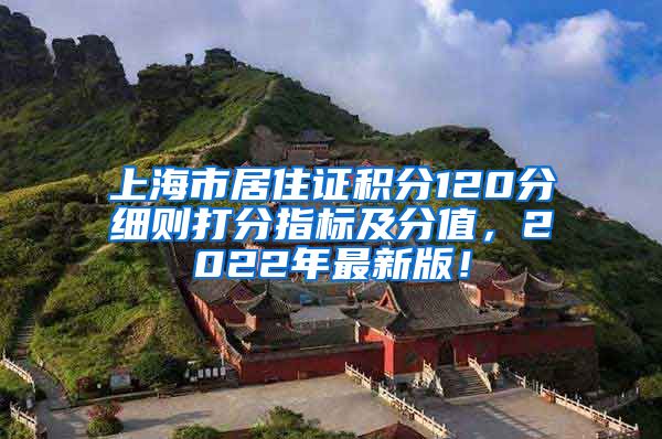 上海市居住证积分120分细则打分指标及分值，2022年最新版！